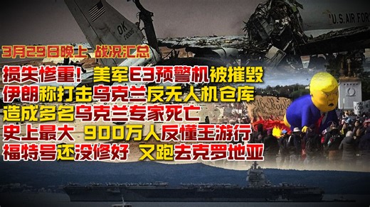 【3月29日晚上 战况汇总】损失惨重！美军E3预警机被摧毁；伊朗称打击乌反无人机仓库 造成多名乌克兰专家死亡；史上最大 900万人反懂王游行