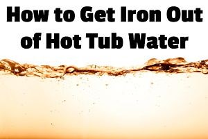 How to Get Iron Out of Hot Tub Water | Hot Tub Owner HQ