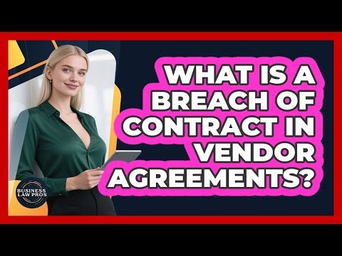 What Is A Breach Of Contract In Vendor Agreements? - Business Law Pros
