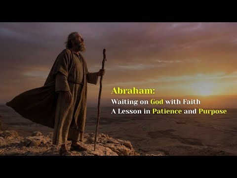 “Abraham: Waiting on God with Faith | A Lesson in Patience and Purpose”