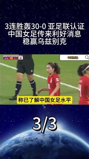 3連勝轟30-0，亞足聯認證！中國女足傳來利好消息，穩贏烏茲別克3
