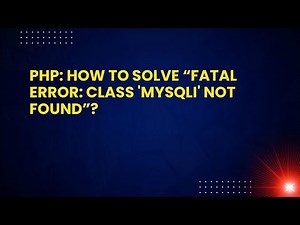 PHP: How to Solve “Fatal Error: Class 'MySQLi' Not Found”?
