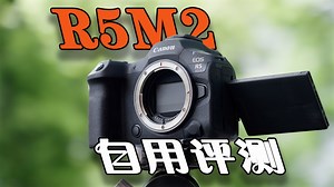 "性能怪兽"佳能R5M2 | R52自用评测