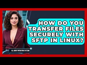 How Do You Transfer Files Securely With Sftp In Linux? - All About Operating Systems