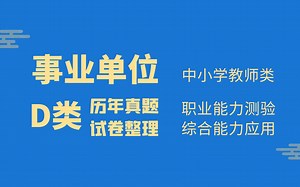 <事业单位D类>职业能力测验和综合应用能力真题试卷收集整理，中小学教师类是教书育人的开始。