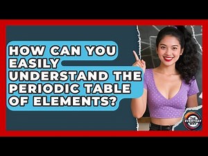 How Can You Easily Understand The Periodic Table Of Elements? - The Everyday Why