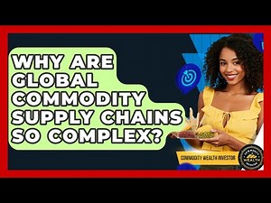 Why Are Global Commodity Supply Chains So Complex? - Commodity Wealth Investor