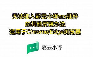 彩云小译 | 更多安装彩云小译crx插件至谷歌Chrome浏览器 / edge浏览器的方法