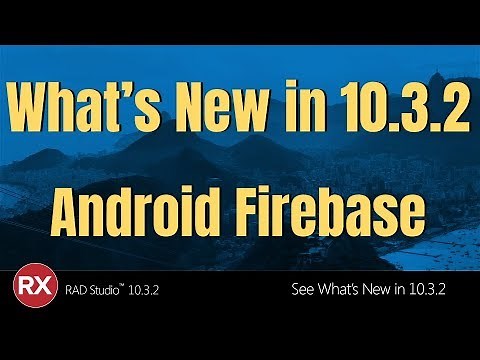 Whats New in RAD Studio 10.3.2 - Android Firebase Support