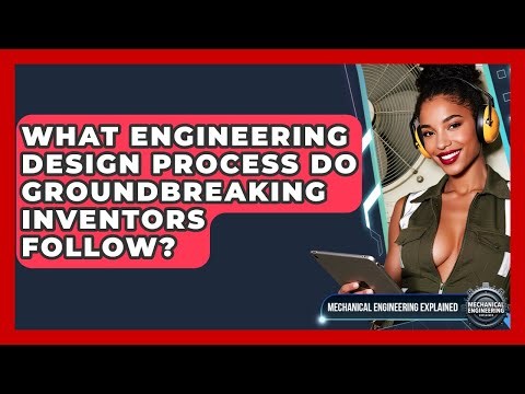 What Engineering Design Process Do Groundbreaking Inventors Follow?