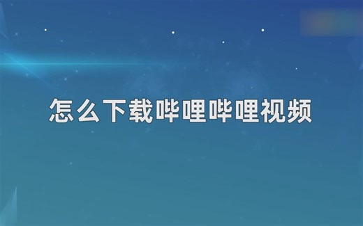 怎么下载哔哩哔哩视频？下载哔哩哔哩视频