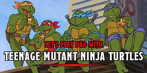 Let's Play D&D With The Teenage Mutant Ninja Turtles