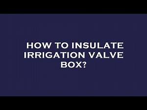 How to insulate irrigation valve box?