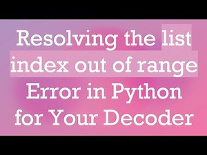 Resolving the list index out of range Error in Python for Your Decoder