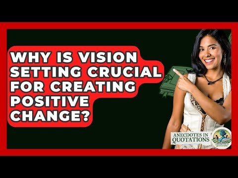 Why Is Vision Setting Crucial For Creating Positive Change? - Anecdotes in Quotation
