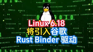 Linux 6.18将引入谷歌Rust Binder 驱动