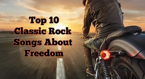 Top 10 Classic Rock Songs About Freedom