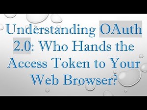Understanding OAuth 2.0: Who Hands the Access Token to Your Web Browser?