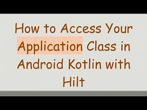 How to Access Your Application Class in Android Kotlin with Hilt