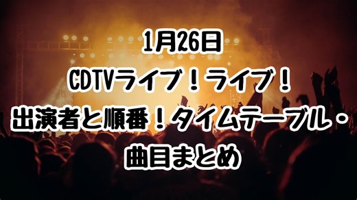 1月26日CDTVライブ！ライブ！出演者と順番！タイムテーブル・曲目まとめ