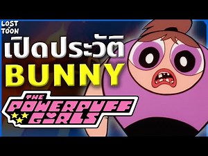 [The Powerpuff Girls] Bunny อดีตพี่น้องสามสาว ตัวละครที่มีชีวิตสุดเศร้า | Lost in Toon Profile EP.4