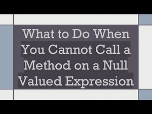 What to Do When You Cannot Call a Method on a Null Valued Expression