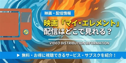 映画『マイ・エレメント』の配信はどこで見れる？無料視聴方法やTV放送予定まで徹底解説！ | アニメ！アニメ！