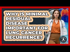 Why Is Minimal Residual Disease Important For Lung Cancer Recurrence? - Lung Cancer Support Hub