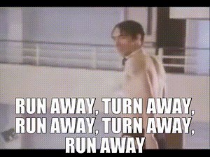 Run away, turn away, run away, turn away, run away