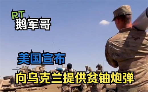 RT鹅军哥|美国宣布向乌克兰提供贫铀炮弹