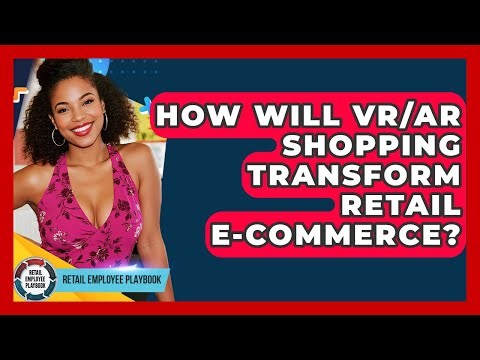 How Will VR/AR Shopping Transform Retail E-commerce? - Retail Employee Playbook