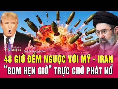 Toàn cảnh quốc tế: 48 giờ đếm ngược với Mỹ - Iran, “bom hẹn giờ” trực chờ phát nổ