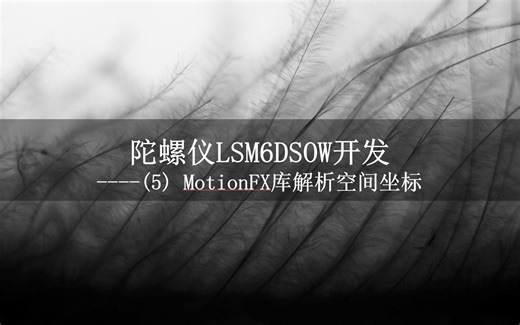 陀螺仪LSM6DSOW开发(5)----MotionFX库解析空间坐标