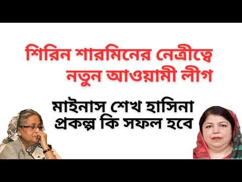 শিরিন শারমিনের নেত্রীত্বে নতুন আওয়ামী লীগ ! মাইনাস শেখ হাসিনা প্রকল্প কি সফল হবে !