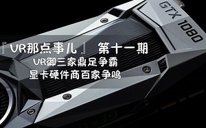 「VR那点事儿」VR御三家鼎足争霸 显卡硬件商百家争鸣 第11期