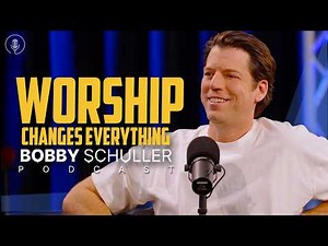 Worship That Changes Everything - Bobby Schuller Podcast