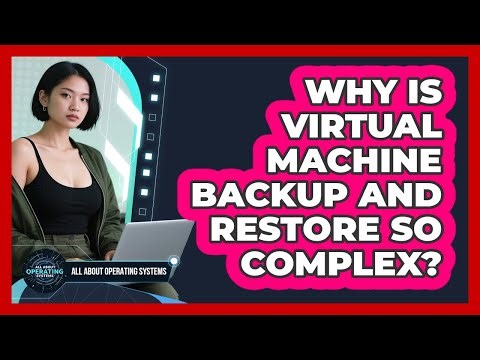 Why Is Virtual Machine Backup And Restore So Complex? - All About Operating Systems