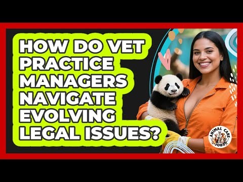 How Do Vet Practice Managers Navigate Evolving Legal Issues? - Animal Care Jobs