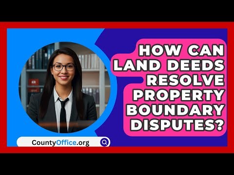 How Can Land Deeds Resolve Property Boundary Disputes? - CountyOffice.org