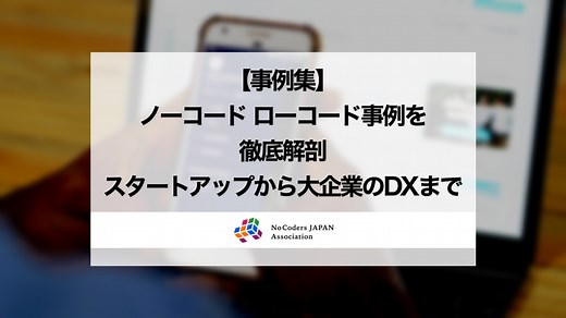 【事例集】ノーコード ローコード事例を徹底解剖。スタートアップから大企業のDXまで。