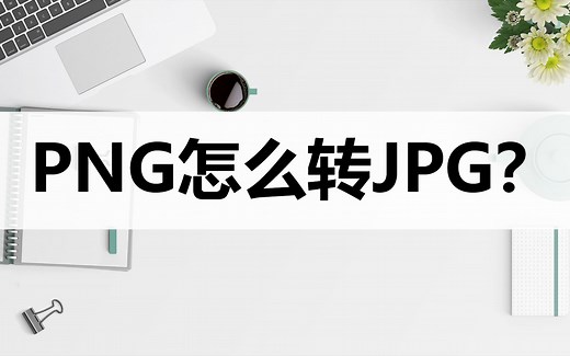 PNG图片怎么转JPG？分享几种简单转换方法
