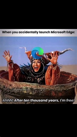 Microsoft Edge: "After 10,000 years, I'm free!"