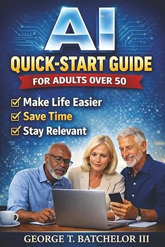 AI Quick-Start Guide for Adults Over 50: Make Life Easier, Save Time, and Stay Relevant (AI Advantage Ser