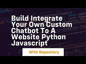Build Integrate your own custom chatbot to a website Python JavaScript