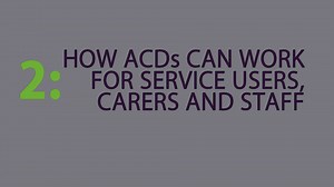 ACDs 2: How ACDs can work for service users, carers and staff