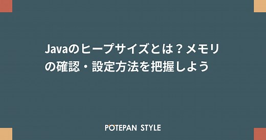 Javaのヒープサイズとは？メモリの確認・設定方法を把握しよう | ポテパンスタイル
