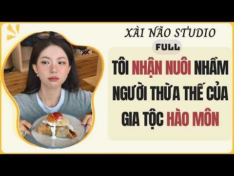 AUDIO FULL | TÔI NHẬN NUÔI NHẦM NGƯỜI THỪA KẾ CỦA GIA TỘC HÀO MÔN | Xài Não Studio #audio