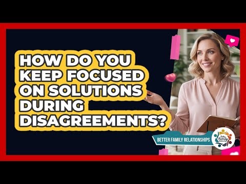 How Do You Keep Focused On Solutions During Disagreements?