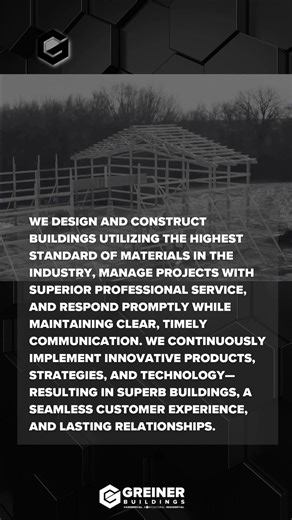 OUR MISSION AT GREINER BUILDINGS At Greiner Buildings, building your dream isn’t just our job—it’s our passion. From the first sketch to the final walkthrough, we keep your vision, your satisfaction, and your success front and center. Whether we’re constructing a machine shed for your farming operation or the pole building home you’ve been saving for, your project is always a priority. Every project is handled with the individualized care and craftsmanship that true post-frame construction deman
