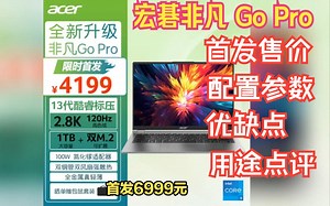宏碁非凡 Go Pro笔记本上市，评价怎么样？首发售价，配置，优缺点和用途点评